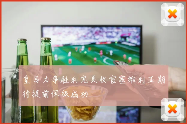 皇马力争胜利完美收官塞维利亚期待提前保级成功