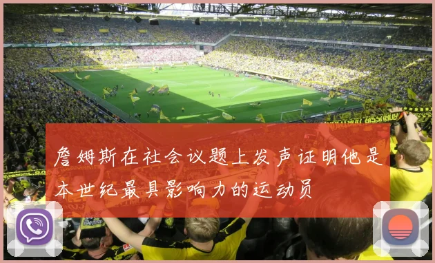 詹姆斯在社会议题上发声证明他是本世纪最具影响力的运动员