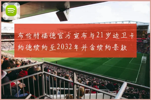布伦特福德官方宣布与21岁边卫卡约德续约至2032年并含续约条款
