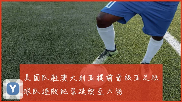 美国队胜澳大利亚提前晋级亚足联球队连败纪录延续至六场