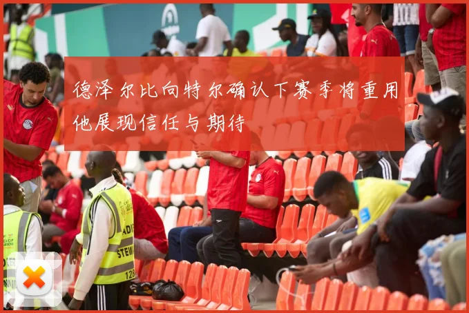 德泽尔比向特尔确认下赛季将重用他展现信任与期待