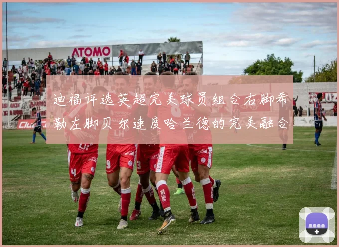 迪福评选英超完美球员组合右脚希勒左脚贝尔速度哈兰德的完美融合