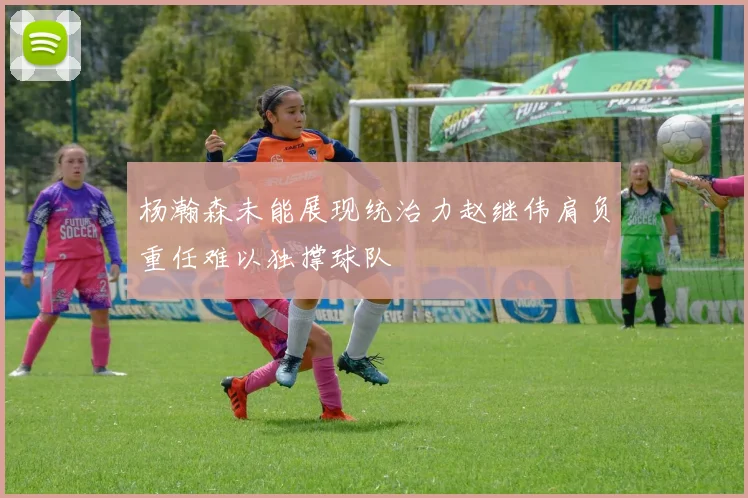 杨瀚森未能展现统治力赵继伟肩负重任难以独撑球队