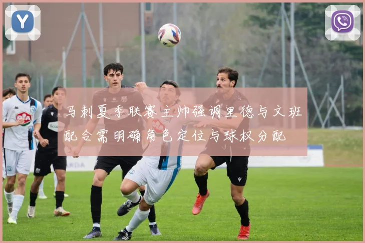 马刺夏季联赛主帅强调里德与文班配合需明确角色定位与球权分配